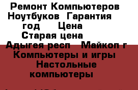 Ремонт Компьютеров, Ноутбуков. Гарантия - 1 год!  › Цена ­ 500 › Старая цена ­ 500 - Адыгея респ., Майкоп г. Компьютеры и игры » Настольные компьютеры   
